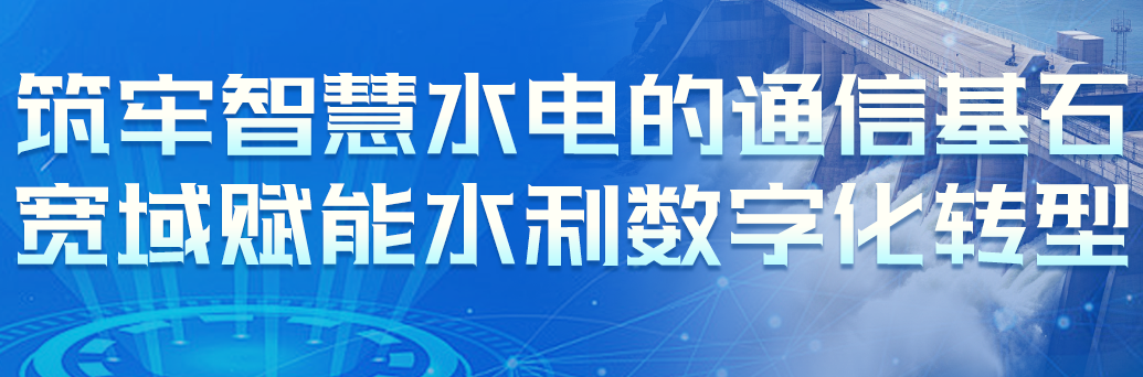 筑牢智慧水电的通信基石，宽域赋能水利数字化转型
