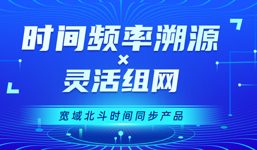 宽域【时间频率溯源X灵活组网】构建数字时代 “时间基准”
